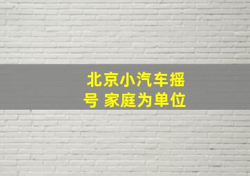 北京小汽车摇号 家庭为单位